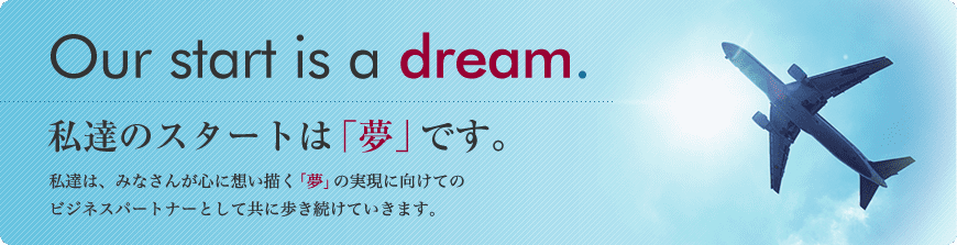 私達のスタートは「夢」です。 私達のスタートは「夢」です。
